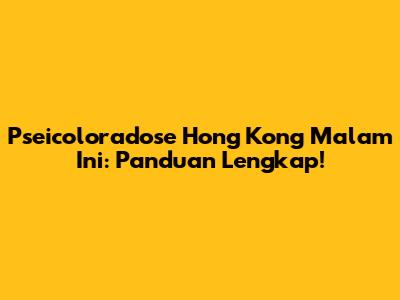 Pseicoloradose Hong Kong Malam Ini: Panduan Lengkap!