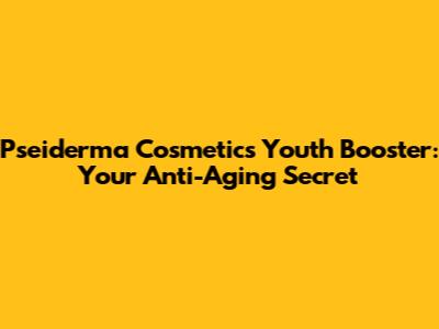 Pseiderma Cosmetics Youth Booster: Your Anti-Aging Secret