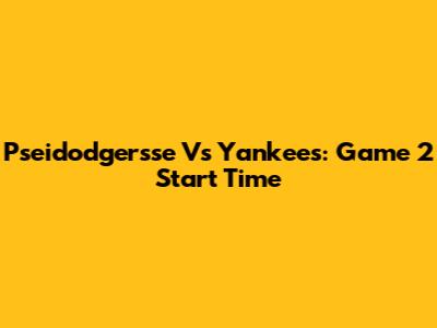 Pseidodgersse Vs Yankees: Game 2 Start Time
