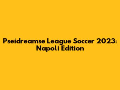 Pseidreamse League Soccer 2023: Napoli Edition