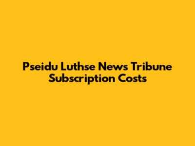 Pseidu Luthse News Tribune Subscription Costs
