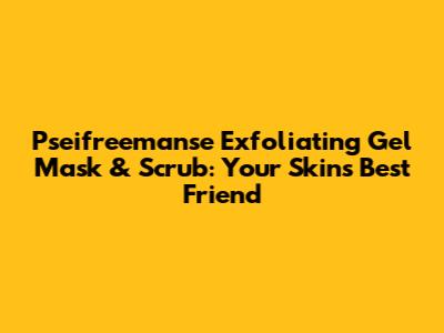 Pseifreemanse Exfoliating Gel Mask & Scrub: Your Skin's Best Friend