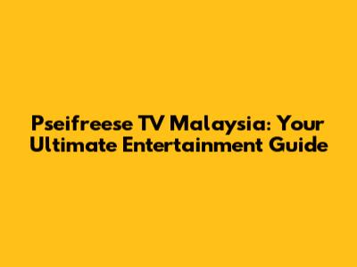 Pseifreese TV Malaysia: Your Ultimate Entertainment Guide
