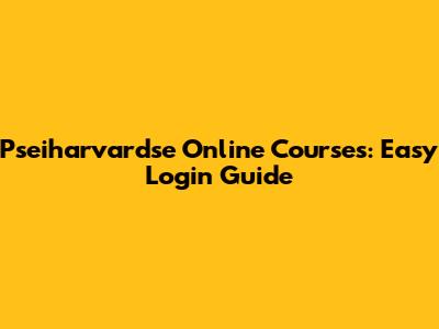 Pseiharvardse Online Courses: Easy Login Guide