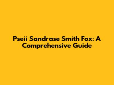 Pseii Sandrase Smith Fox: A Comprehensive Guide