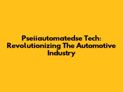 Pseiiautomatedse Tech: Revolutionizing The Automotive Industry