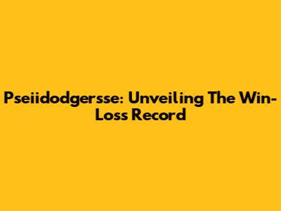 Pseiidodgersse: Unveiling The Win-Loss Record