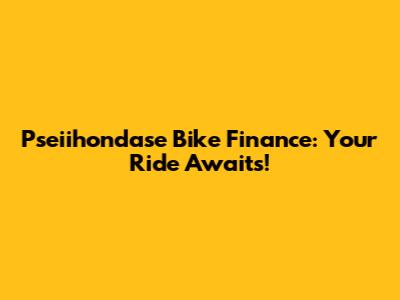 Pseiihondase Bike Finance: Your Ride Awaits!