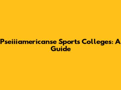 Pseiiiamericanse Sports Colleges: A Guide