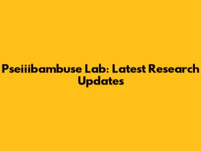 Pseiiibambuse Lab: Latest Research Updates