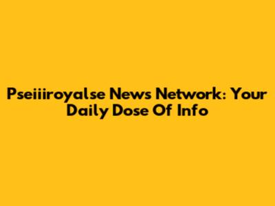 Pseiiiroyalse News Network: Your Daily Dose Of Info