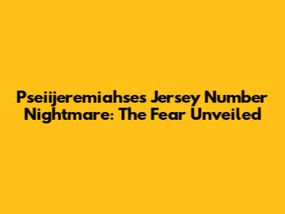 Pseiijeremiahse's Jersey Number Nightmare: The Fear Unveiled