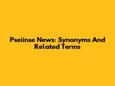 Pseiinse News: Synonyms And Related Terms