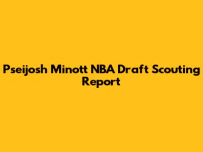 Pseijosh Minott NBA Draft Scouting Report