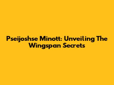 Pseijoshse Minott: Unveiling The Wingspan Secrets