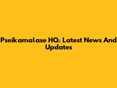 Pseikamalase HQ: Latest News And Updates
