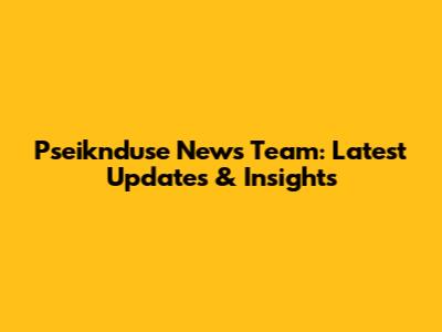 Pseiknduse News Team: Latest Updates & Insights