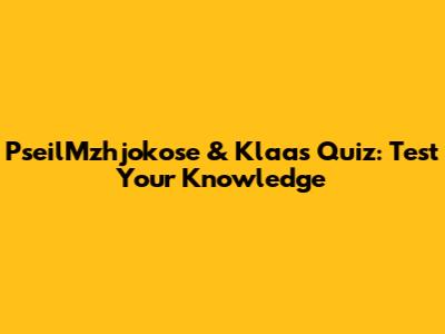 PseilMzhjokose & Klaas Quiz: Test Your Knowledge