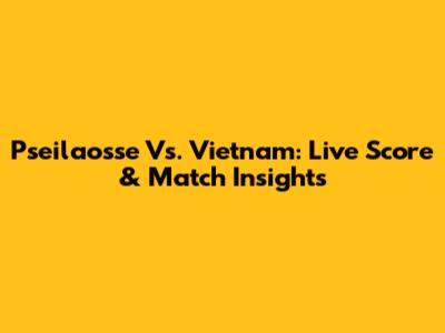 Pseilaosse Vs. Vietnam: Live Score & Match Insights