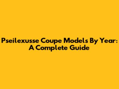 Pseilexusse Coupe Models By Year: A Complete Guide