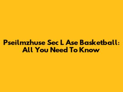 Pseilmzhuse Sec L Ase Basketball: All You Need To Know