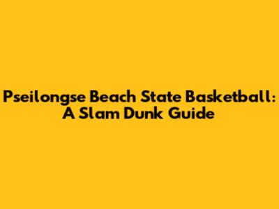 Pseilongse Beach State Basketball: A Slam Dunk Guide