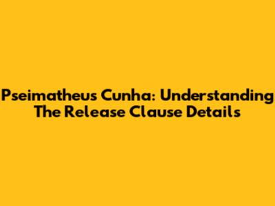 Pseimatheus Cunha: Understanding The Release Clause Details