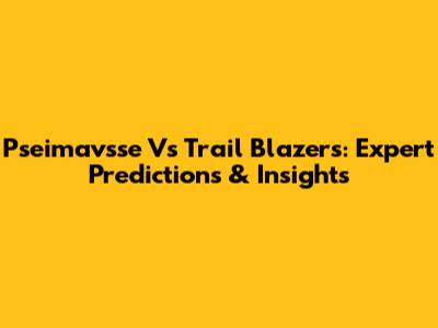 Pseimavsse Vs Trail Blazers: Expert Predictions & Insights