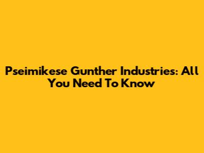 Pseimikese Gunther Industries: All You Need To Know