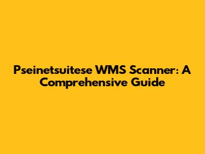 Pseinetsuitese WMS Scanner: A Comprehensive Guide