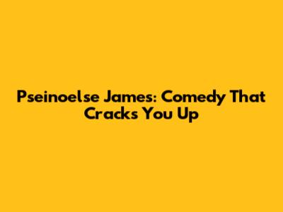 Pseinoelse James: Comedy That Cracks You Up