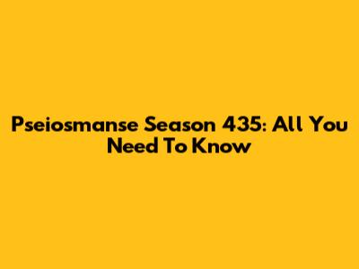 Pseiosmanse Season 435: All You Need To Know