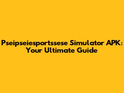 Pseipseiesportssese Simulator APK: Your Ultimate Guide