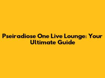 Pseiradiose One Live Lounge: Your Ultimate Guide