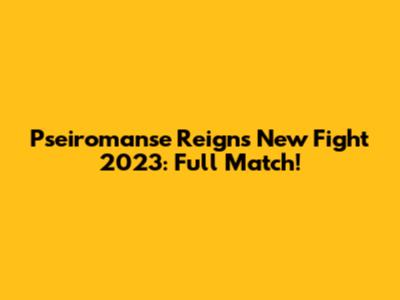 Pseiromanse Reigns New Fight 2023: Full Match!