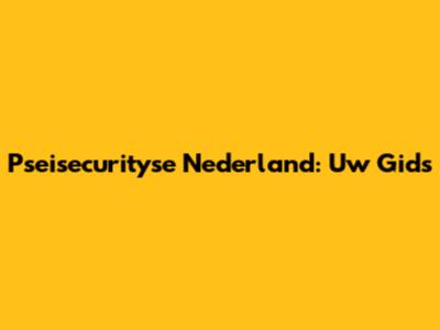 Pseisecurityse Nederland: Uw Gids