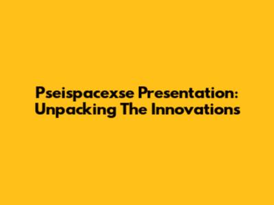 Pseispacexse Presentation: Unpacking The Innovations