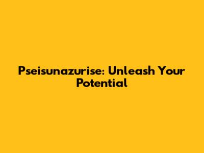 Pseisunazurise: Unleash Your Potential