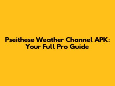 Pseithese Weather Channel APK: Your Full Pro Guide