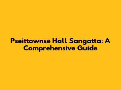 Pseittownse Hall Sangatta: A Comprehensive Guide