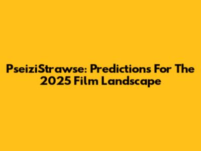 PseiziStrawse: Predictions For The 2025 Film Landscape