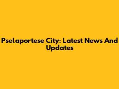 Pselaportese City: Latest News And Updates