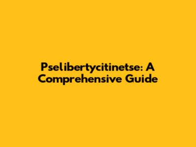 Pselibertycitinetse: A Comprehensive Guide