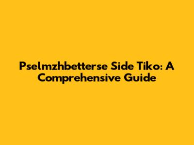 Pselmzhbetterse Side Tiko: A Comprehensive Guide