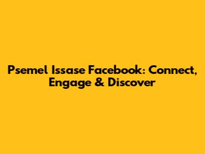 Psemel Issase Facebook: Connect, Engage & Discover