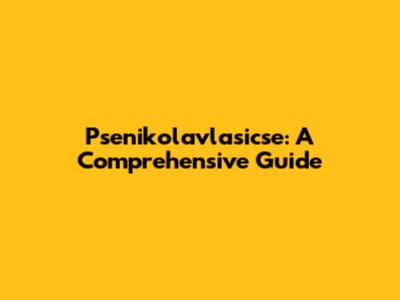 Psenikolavlasicse: A Comprehensive Guide