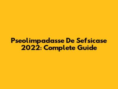Pseolimpadasse De Sefsicase 2022: Complete Guide
