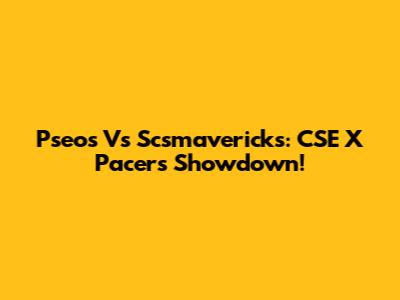 Pseos Vs Scsmavericks: CSE X Pacers Showdown!