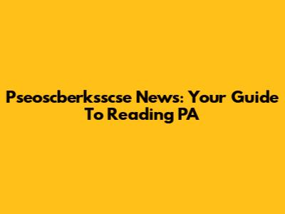 Pseoscberksscse News: Your Guide To Reading PA