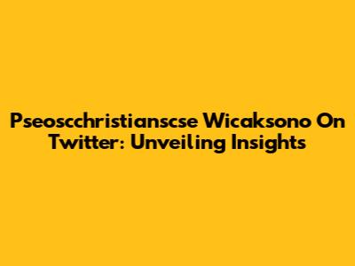 Pseoscchristianscse Wicaksono On Twitter: Unveiling Insights